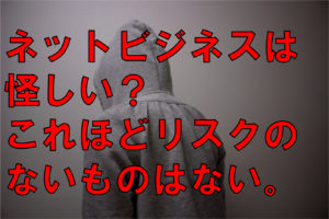 ネットビジネスは怪しい？これほどリスクのないものは他ビジネスにおいてない。