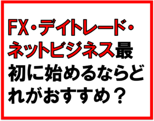 FXやデイトレードとネットビジネスまず始めるならどれがおすすめ？