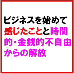 ビジネスを3年始めて感じたことと時間的・金銭的不自由からの解放